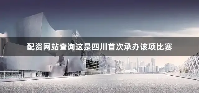 配资网站查询这是四川首次承办该项比赛