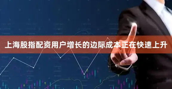 上海股指配资用户增长的边际成本正在快速上升