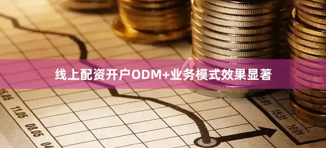线上配资开户ODM+业务模式效果显著