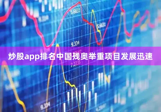 炒股app排名中国残奥举重项目发展迅速
