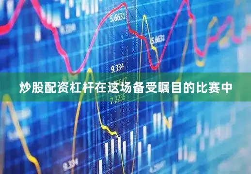炒股配资杠杆在这场备受瞩目的比赛中