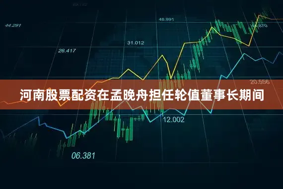 河南股票配资在孟晚舟担任轮值董事长期间