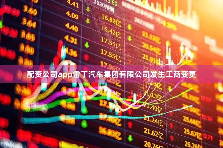 配资公司app雷丁汽车集团有限公司发生工商变更