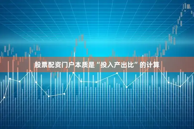 股票配资门户本质是“投入产出比”的计算