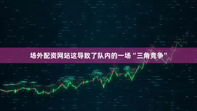 场外配资网站这导致了队内的一场“三角竞争”