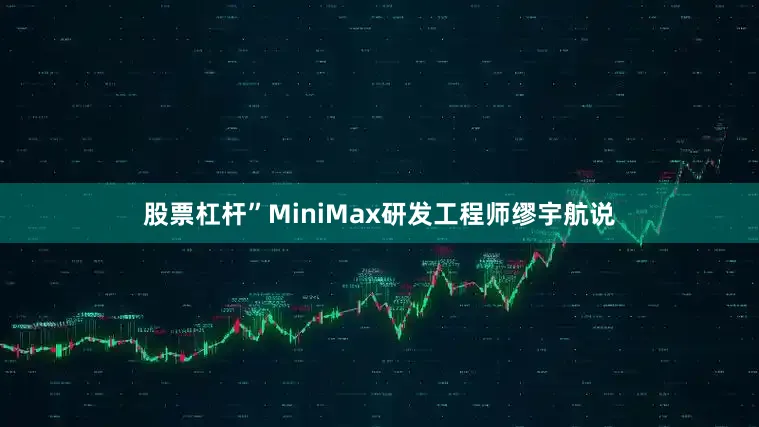 股票杠杆”MiniMax研发工程师缪宇航说