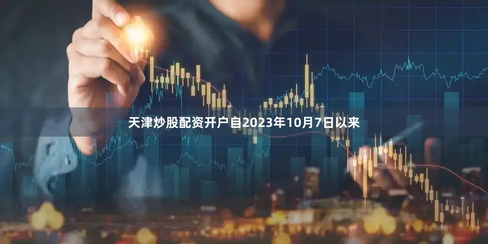 天津炒股配资开户自2023年10月7日以来