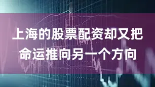 上海的股票配资却又把命运推向另一个方向