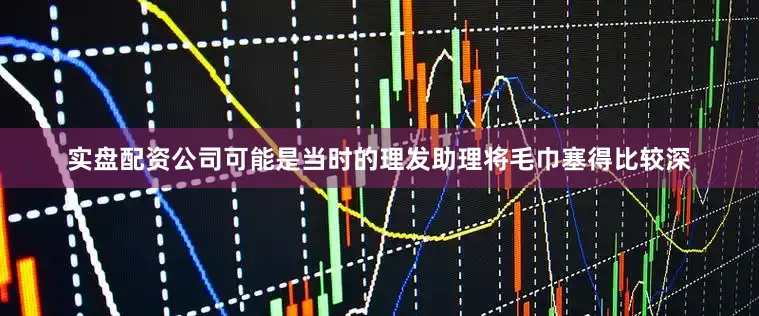 实盘配资公司可能是当时的理发助理将毛巾塞得比较深