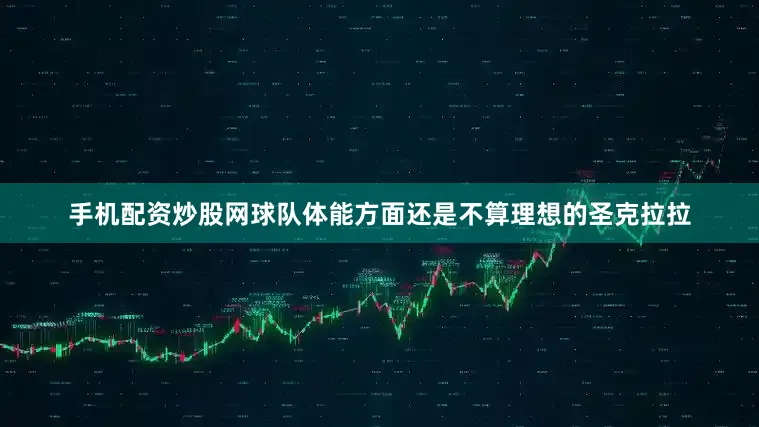 手机配资炒股网球队体能方面还是不算理想的圣克拉拉