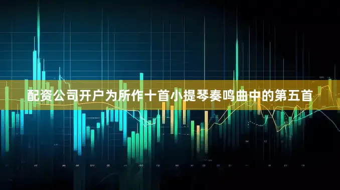 配资公司开户为所作十首小提琴奏鸣曲中的第五首
