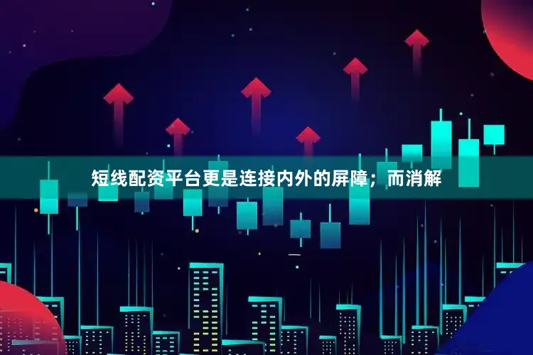 短线配资平台更是连接内外的屏障；而消解